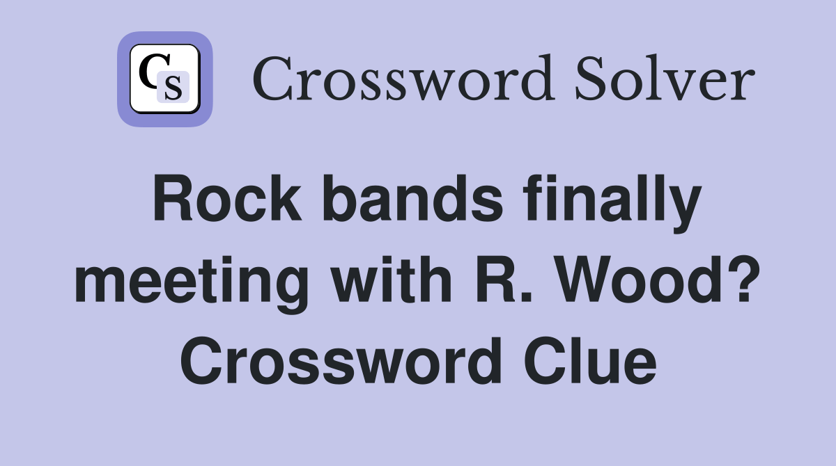 Rock bands finally meeting with R. Wood? Crossword Clue Answers
